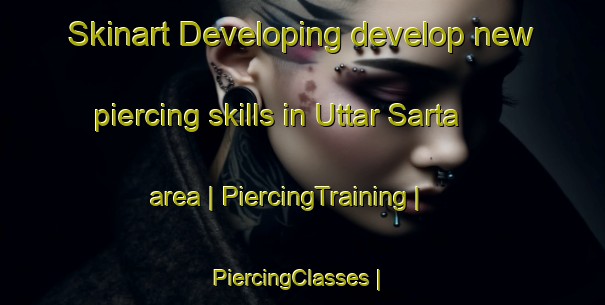 Skinart Developing develop new piercing skills in Uttar Sarta area | PiercingTraining | PiercingClasses | SkinartTraining-Bangladesh